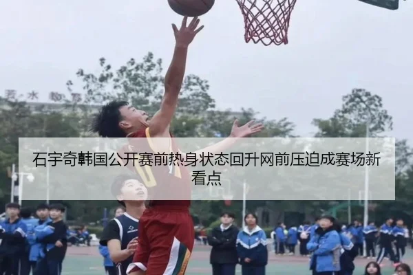 石宇奇韩国公开赛前热身状态回升网前压迫成赛场新看点