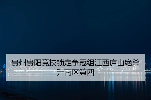 贵州贵阳竞技锁定争冠组江西庐山绝杀升南区第四